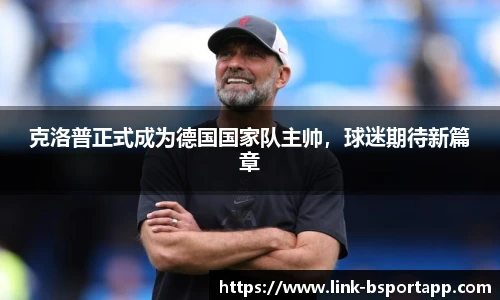 克洛普正式成为德国国家队主帅，球迷期待新篇章