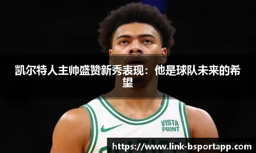 凯尔特人主帅盛赞新秀表现：他是球队未来的希望