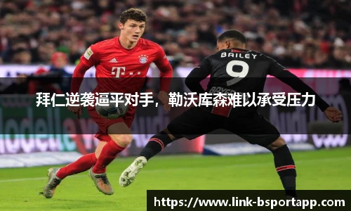 拜仁逆袭逼平对手，勒沃库森难以承受压力