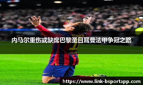 内马尔重伤或缺席巴黎圣日耳曼法甲争冠之路