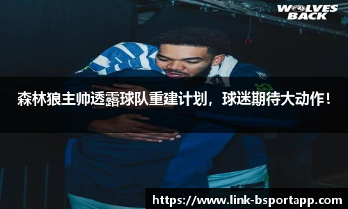 森林狼主帅透露球队重建计划，球迷期待大动作！