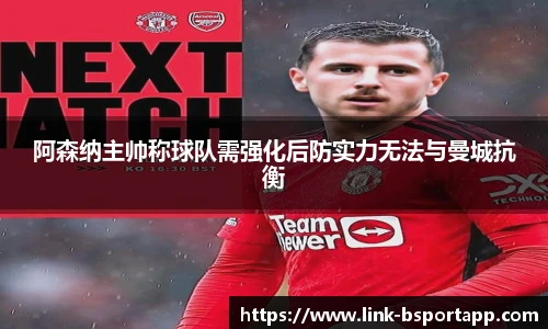 阿森纳主帅称球队需强化后防实力无法与曼城抗衡