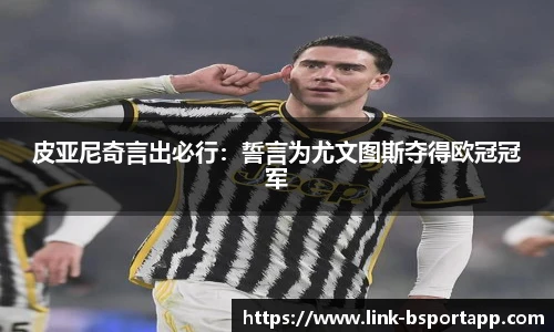 皮亚尼奇言出必行：誓言为尤文图斯夺得欧冠冠军