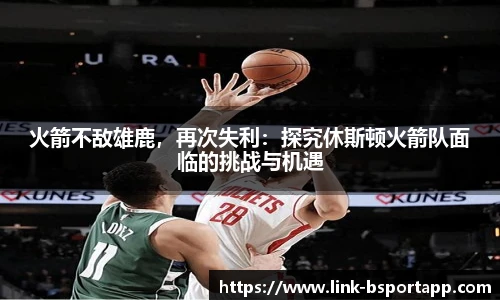 火箭不敌雄鹿，再次失利：探究休斯顿火箭队面临的挑战与机遇