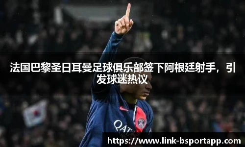 法国巴黎圣日耳曼足球俱乐部签下阿根廷射手，引发球迷热议