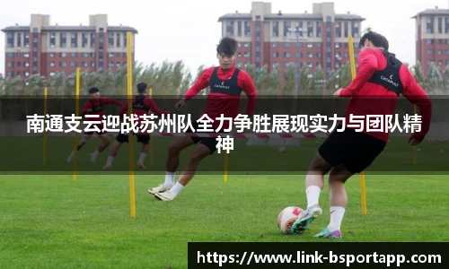 南通支云迎战苏州队全力争胜展现实力与团队精神
