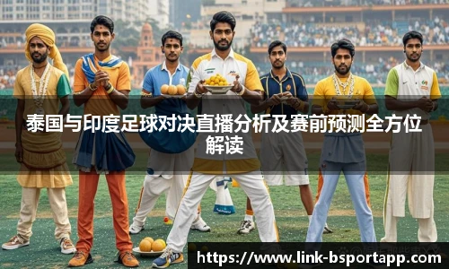 泰国与印度足球对决直播分析及赛前预测全方位解读