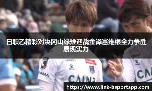 日职乙精彩对决冈山绿雉迎战金泽塞维根全力争胜展现实力