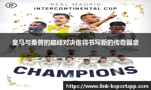 皇马与桑普的巅峰对决谁将书写新的传奇篇章