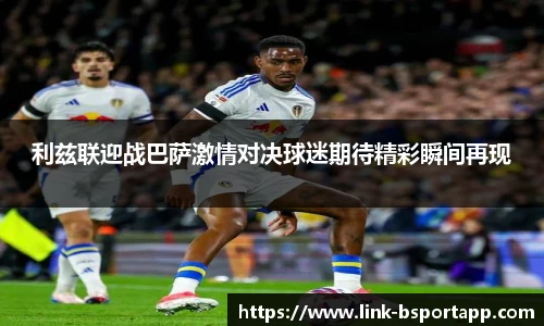 利兹联迎战巴萨激情对决球迷期待精彩瞬间再现
