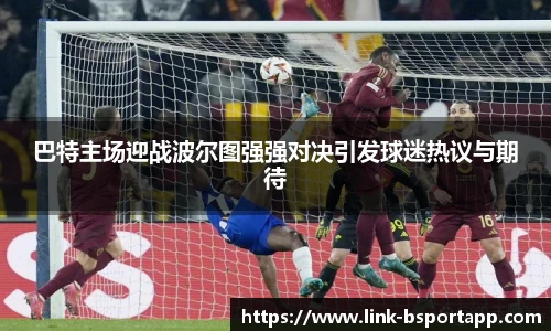 巴特主场迎战波尔图强强对决引发球迷热议与期待