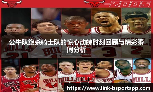 公牛队绝杀骑士队的惊心动魄时刻回顾与精彩瞬间分析