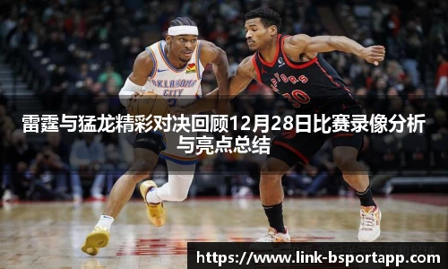 雷霆与猛龙精彩对决回顾12月28日比赛录像分析与亮点总结