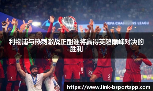 利物浦与热刺激战正酣谁将赢得英超巅峰对决的胜利