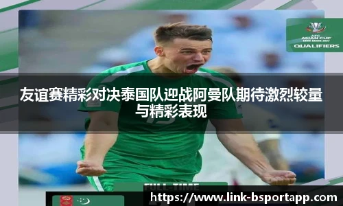 友谊赛精彩对决泰国队迎战阿曼队期待激烈较量与精彩表现