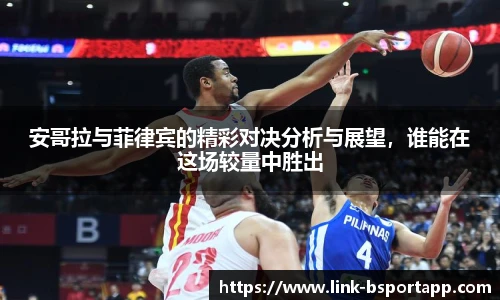 安哥拉与菲律宾的精彩对决分析与展望，谁能在这场较量中胜出