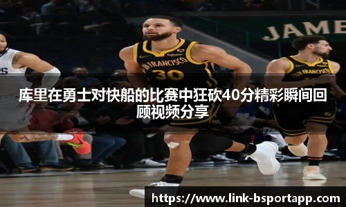 库里在勇士对快船的比赛中狂砍40分精彩瞬间回顾视频分享