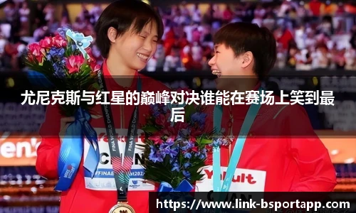 尤尼克斯与红星的巅峰对决谁能在赛场上笑到最后