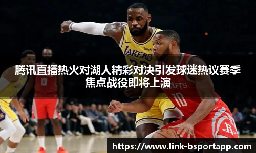 腾讯直播热火对湖人精彩对决引发球迷热议赛季焦点战役即将上演