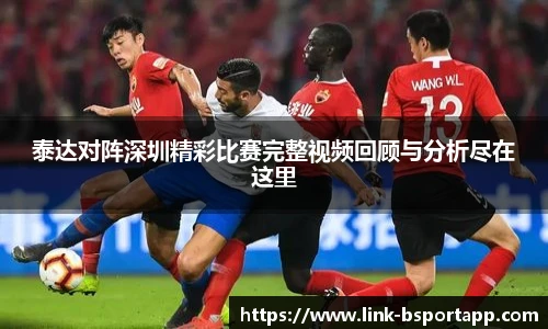 泰达对阵深圳精彩比赛完整视频回顾与分析尽在这里
